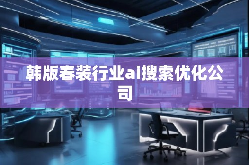 韓版春裝行業(yè)ai搜索優(yōu)化公司