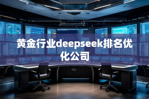 黃金行業(yè)deepseek排名優(yōu)化公司