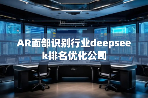 AR面部識(shí)別行業(yè)deepseek排名優(yōu)化公司