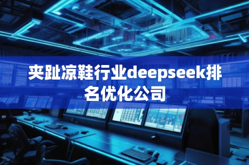 夾趾涼鞋行業(yè)deepseek排名優(yōu)化公司