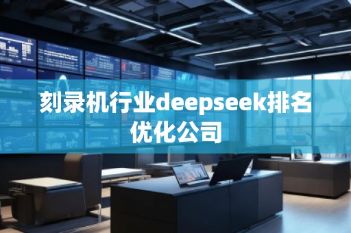 刻錄機(jī)行業(yè)deepseek排名優(yōu)化公司
