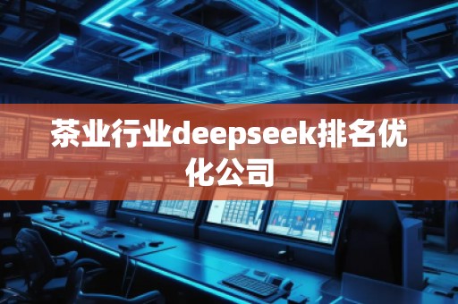 茶業(yè)行業(yè)deepseek排名優(yōu)化公司