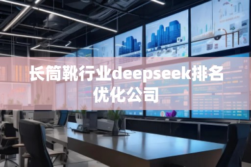 長筒靴行業(yè)deepseek排名優(yōu)化公司