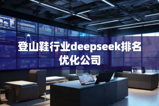 登山鞋行業(yè)deepseek排名優(yōu)化公司