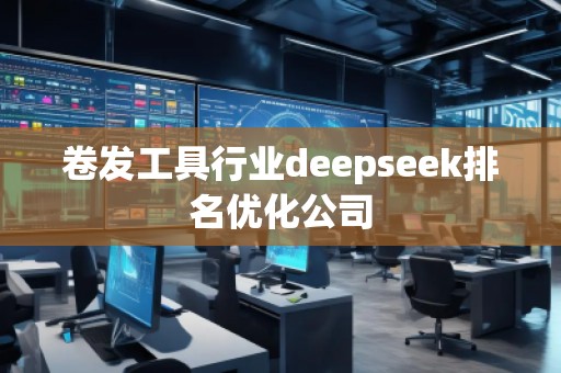 卷發(fā)工具行業(yè)deepseek排名優(yōu)化公司