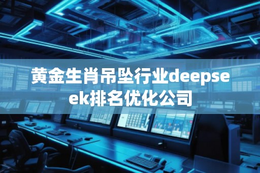 黃金生肖吊墜行業(yè)deepseek排名優(yōu)化公司