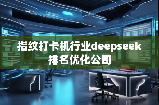 指紋打卡機行業(yè)deepseek排名優(yōu)化公司