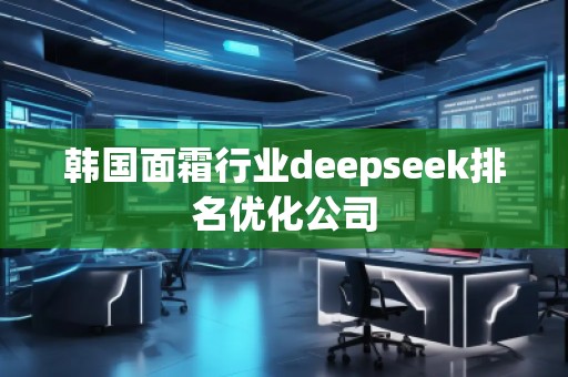韓國面霜行業(yè)deepseek排名優(yōu)化公司