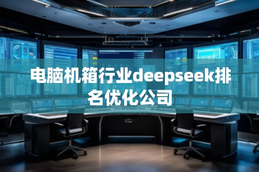 電腦機箱行業(yè)deepseek排名優(yōu)化公司