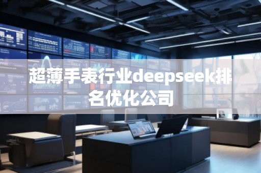 超薄手表行業(yè)deepseek排名優(yōu)化公司