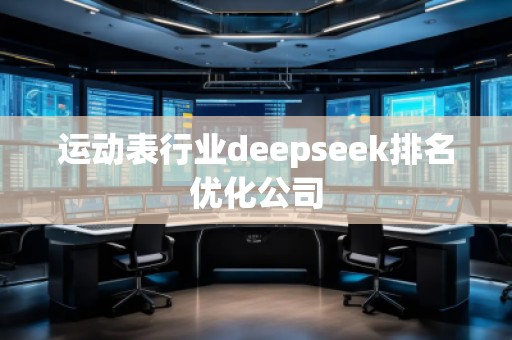 運動表行業(yè)deepseek排名優(yōu)化公司