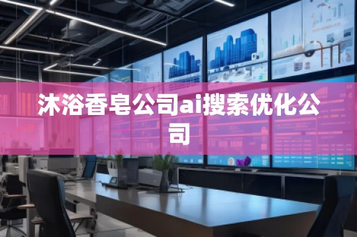 沐浴香皂公司ai搜索優(yōu)化公司