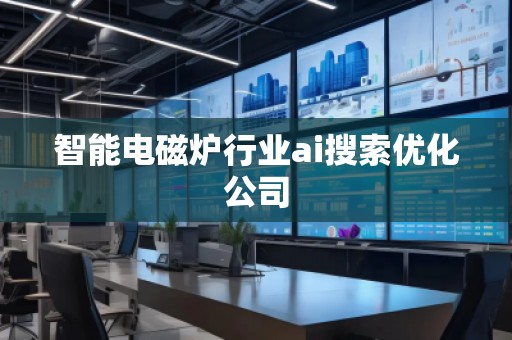 智能電磁爐行業(yè)ai搜索優(yōu)化公司