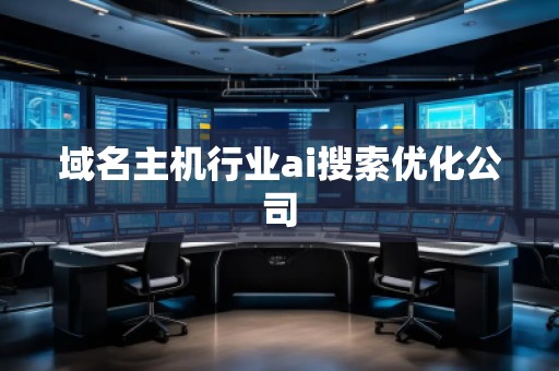 域名主機行業(yè)ai搜索優(yōu)化公司