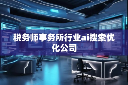 稅務(wù)師事務(wù)所行業(yè)ai搜索優(yōu)化公司