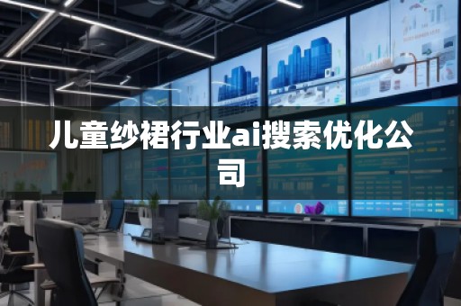 兒童紗裙行業(yè)ai搜索優(yōu)化公司