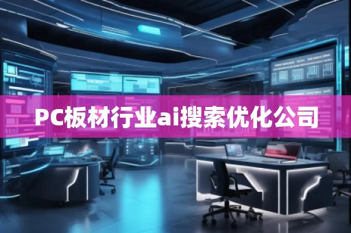 PC板材行業(yè)ai搜索優(yōu)化公司