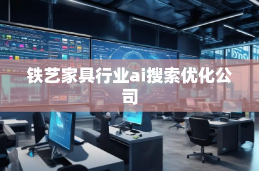 鐵藝家具行業(yè)ai搜索優(yōu)化公司