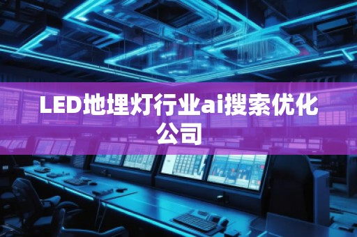 LED地埋燈行業(yè)ai搜索優(yōu)化公司