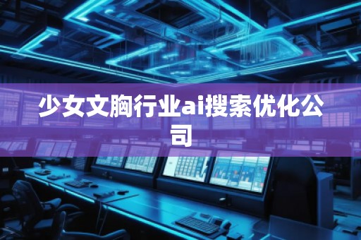 少女文胸行業(yè)ai搜索優(yōu)化公司