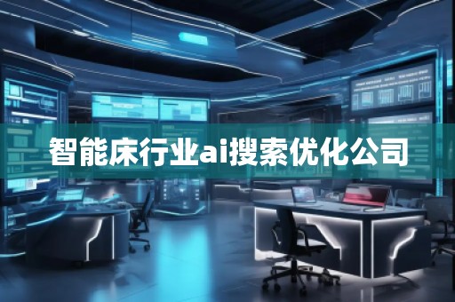 智能床行業(yè)ai搜索優(yōu)化公司