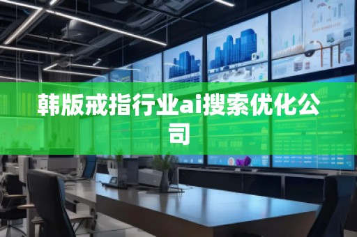 韓版戒指行業(yè)ai搜索優(yōu)化公司