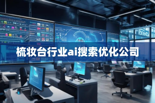 梳妝臺(tái)行業(yè)ai搜索優(yōu)化公司