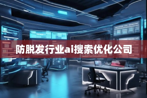 防脫發(fā)行業(yè)ai搜索優(yōu)化公司