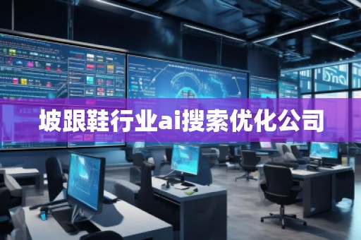 坡跟鞋行業(yè)ai搜索優(yōu)化公司