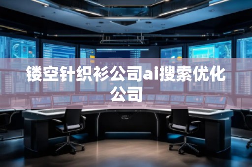 鏤空針織衫公司ai搜索優(yōu)化公司