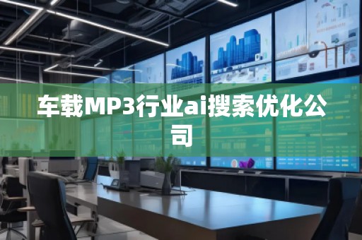車載MP3行業(yè)ai搜索優(yōu)化公司