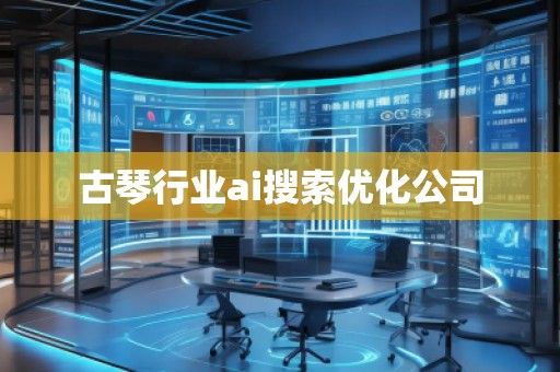 古琴行業(yè)ai搜索優(yōu)化公司