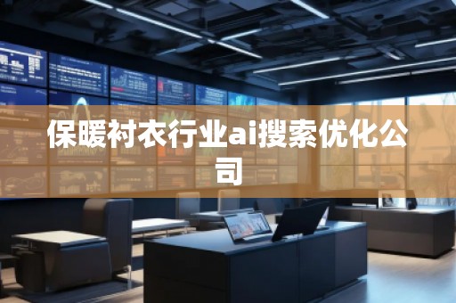 保暖襯衣行業(yè)ai搜索優(yōu)化公司