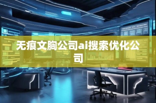 無(wú)痕文胸公司ai搜索優(yōu)化公司