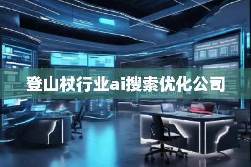 登山杖行業(yè)ai搜索優(yōu)化公司