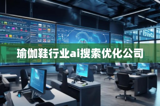 瑜伽鞋行業(yè)ai搜索優(yōu)化公司