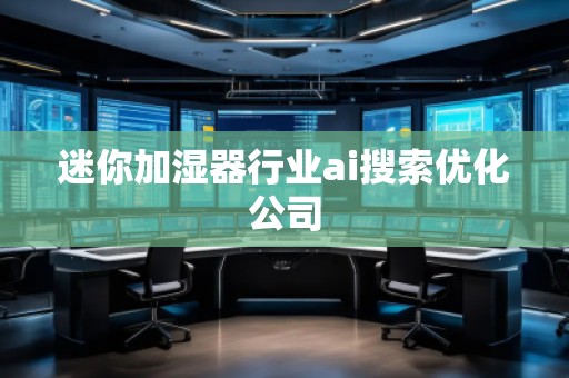 迷你加濕器行業(yè)ai搜索優(yōu)化公司