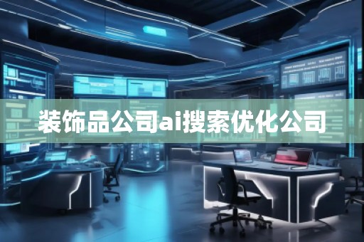 裝飾品公司ai搜索優(yōu)化公司