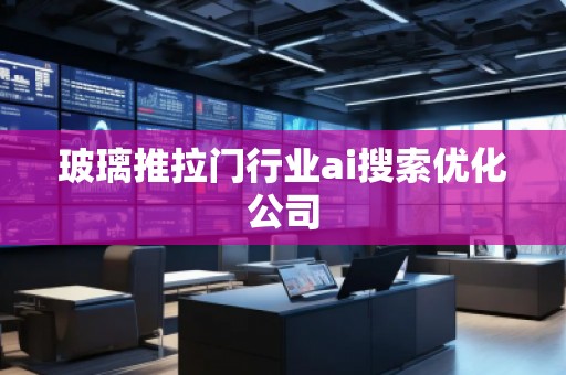 玻璃推拉門行業(yè)ai搜索優(yōu)化公司