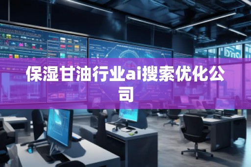 保濕甘**業(yè)ai搜索優(yōu)化公司