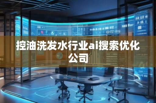控油洗發(fā)水行業(yè)ai搜索優(yōu)化公司