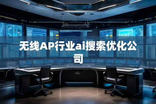 無線AP行業(yè)ai搜索優(yōu)化公司