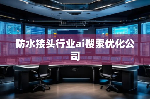 防水接頭行業(yè)ai搜索優(yōu)化公司