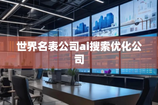 世界名表公司ai搜索優(yōu)化公司
