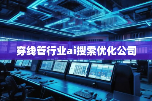 穿線管行業(yè)ai搜索優(yōu)化公司