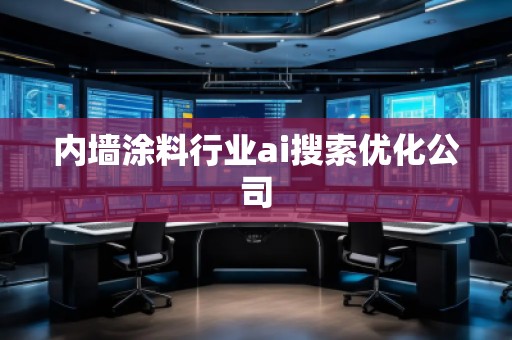 內(nèi)墻涂料行業(yè)ai搜索優(yōu)化公司