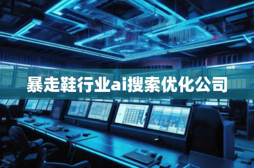 暴走鞋行業(yè)ai搜索優(yōu)化公司