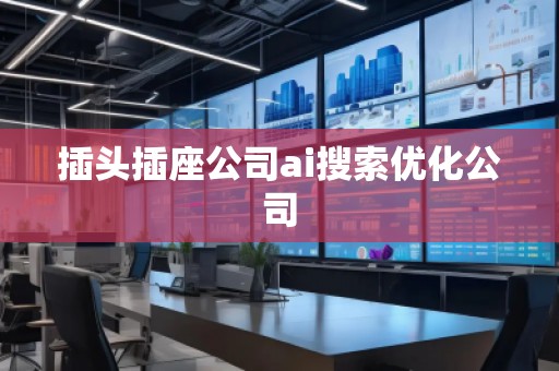 插頭插座公司ai搜索優(yōu)化公司