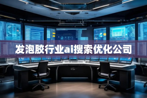 發(fā)泡膠行業(yè)ai搜索優(yōu)化公司