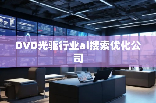 DVD光驅(qū)行業(yè)ai搜索優(yōu)化公司